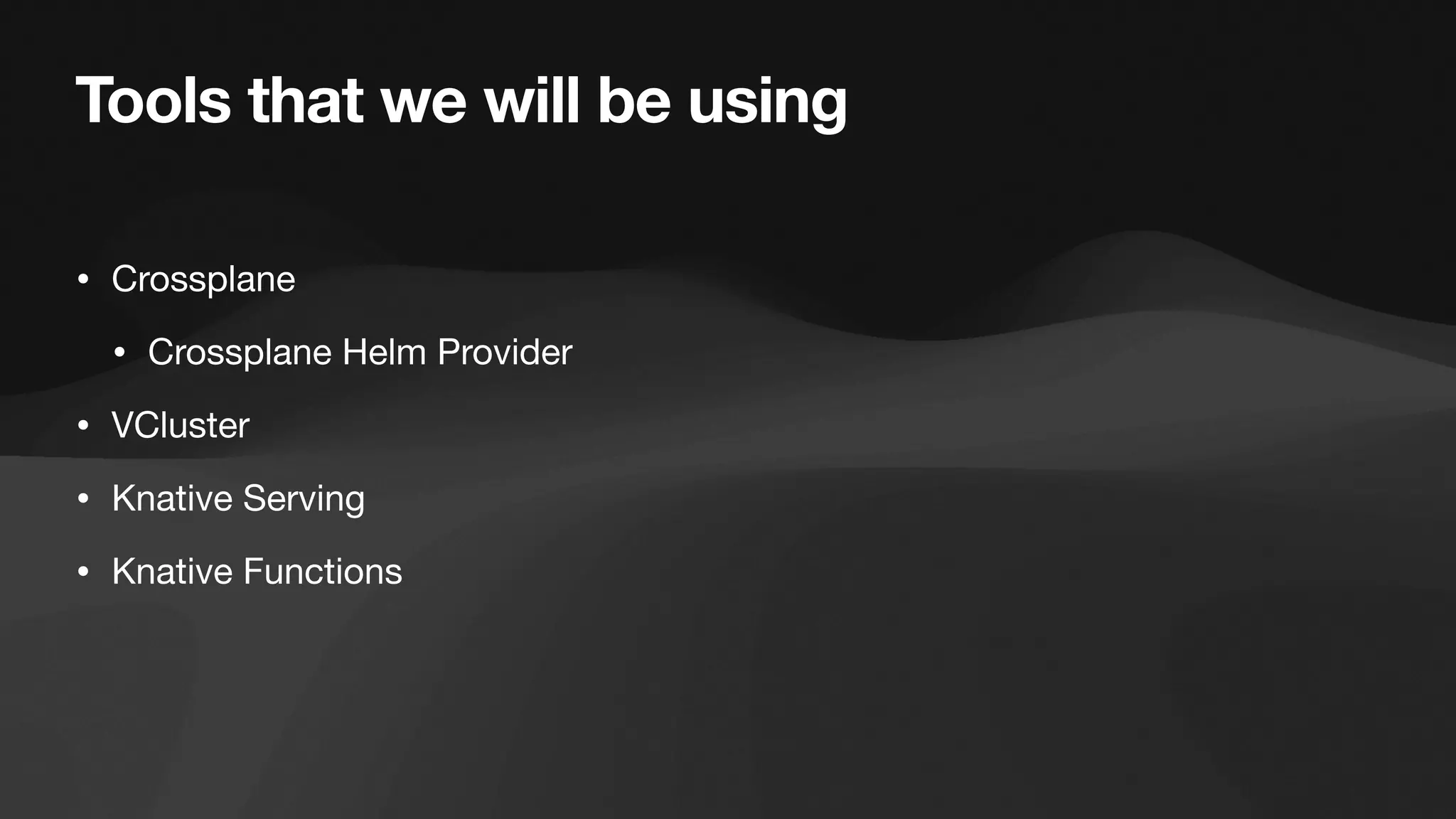 Tools that we will be using
• Crossplane
• Crossplane Helm Provider
• VCluster
• Knative Serving
• Knative Functions
 