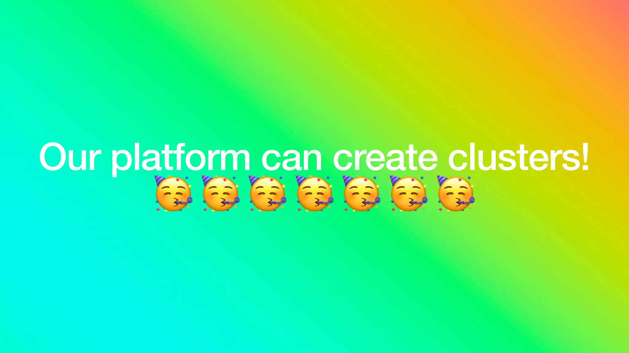 Our platform can create clusters!
🥳 🥳 🥳 🥳 🥳 🥳 🥳
 