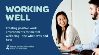Creating positive work
environments for mental
wellbeing – the what, why and
how
 