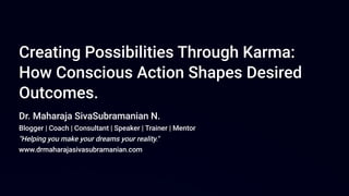 Creating Possibilities Through Karma:
How Conscious Action Shapes Desired
Outcomes.
Dr. Maharaja SivaSubramanian N.
Blogge...