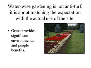 Water-wise gardening is not anti-turf, it is about matching the expectation with the actual use of the site. Grass provides significant environmental and people benefits. 