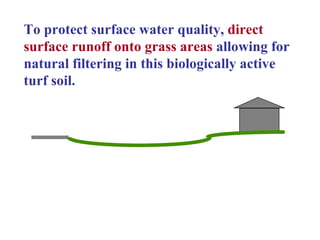 To protect surface water quality,  direct surface runoff onto grass areas   allowing for natural filtering in this biologically active turf soil. 