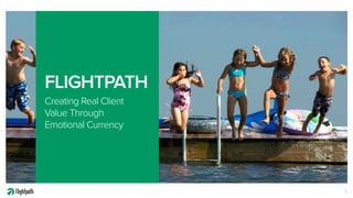 FLIGHTPATH
Creating Real Client
Value Through
Emotional Currency
1
 