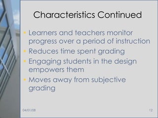 Characteristics Continued Learners and teachers monitor progress over a period of instruction Reduces time spent grading Engaging students in the design empowers them Moves away from subjective grading 