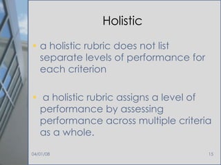 Holistic a holistic rubric does not list separate levels of performance for each criterion a holistic rubric assigns a level of performance by assessing performance across multiple criteria as a whole.  