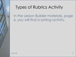 Types of Rubrics Activity In the Lesson Builder materials, page 6, you will find a sorting activity. 