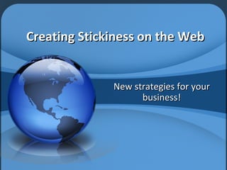 Creating Stickiness on the Web New strategies for your business! 