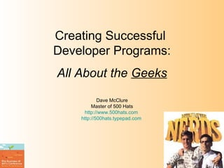 Creating Successful  Developer Programs: All About the  Geeks Dave McClure Master of 500 Hats http://www.500hats.com   http://500hats.typepad.com   