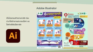 Adobe Illustrator
เป็นโปรแกรมสร้างงานกราฟิก นิยม
นามาใช้สร้างภาพประกอบเนื้อหา และ
ใช้สร้างสื่ออินโฟกราฟิก
 