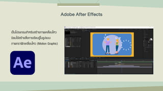 เป็นโปรแกรมสาหรับสร้างภาพเคลื่อนไหว
นิยมใช้สร้างสื่อการเรียนรู้ในรูปแบบ
ภาพกราฟิกเคลื่อนไหว (Motion Graphic)
Adobe After Effects
 