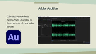 เป็นโปรแกรมสาหรับสร้างสื่อเสียง
สามารถบันทึกเสียง ปรับแต่งเสียง ลด
เสียงรบกวน เหมาะสาหรับการสร้างเสียง
พอดแคสต์
Adobe Audition
 
