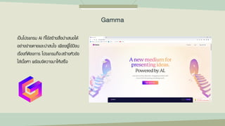 เป็นโปรแกรม AI ที่ใช้สร้างสื่อนาเสนอได้
อย่างง่ายดายและน่าสนใจ เพียงผู้ใช้ป้อน
เรื่องที่ต้องการ โปรแกรมก็จะสร้างหัวข้อ
ใส่เนื้อหา พร้อมจัดวางมาให้เสร็จ
Gamma
 