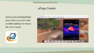 เป็นโปรแกรมสร้างหนังสือดิจิทัลให้อยู่ใน
รูปแบบ HTML5 สามารถนาไป Publish
และเปิดได้ทุกแพล็ตฟอร์ม ทั้ง Windows,
Mac, iOS และ Android
ePage Creater
 