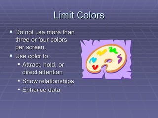 Limit Colors Do not use more than three or four colors per screen.  Use color to Attract, hold, or direct attention Show relationships Enhance data  