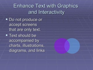 Enhance Text with Graphics  and Interactivity Do not produce or accept screens that are only text.  Text should be accompanied by charts, illustrations, diagrams, and links  
