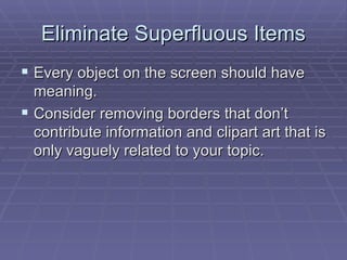 Eliminate Superfluous Items Every object on the screen should have meaning.  Consider removing borders that don’t contribute information and clipart art that is only vaguely related to your topic.  