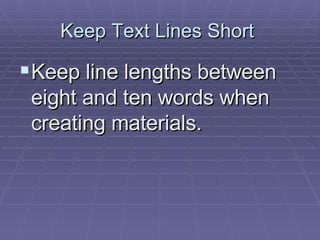 Keep Text Lines Short  Keep line lengths between eight and ten words when creating materials.  