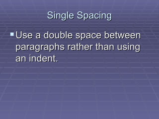 Single Spacing Use a double space between paragraphs rather than using an indent.  