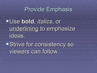 Provide Emphasis Use  bold ,  italics , or  underlining  to emphasize ideas.  Strive for consistency so viewers can follow.  