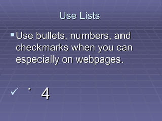 Use Lists  Use bullets, numbers, and checkmarks when you can especially on webpages.  ˙  4 
