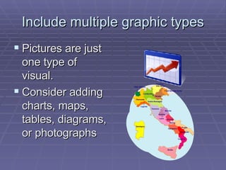 Include multiple graphic types Pictures are just one type of visual. Consider adding charts, maps, tables, diagrams, or photographs 
