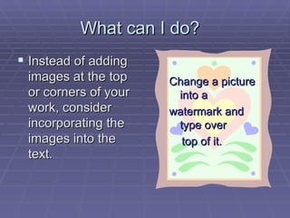 What can I do?  Instead of adding images at the top or corners of your work, consider incorporating the images into the text.  Change a picture into a  watermark and type over  top of it.  