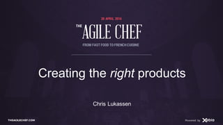 AGILE CHEF
THE
Powered byTHEAGILECHEF.COM Powered by
20 APRIL 2016
AGILE CHEF
THE
FROM FAST FOOD TO FRENCHCUISINE
Creating the right products
Chris Lukassen
 