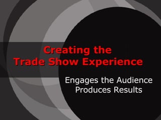 Creating the
Trade Show Experience
        Engages the Audience
          Produces Results