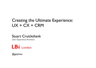 Creating the Ultimate Experience:
UX + CX + CRM

Stuart Cruickshank
User Experience Architect


          London
@gaijinstu
 