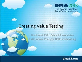 Creating Value Testing
Geoff Wolf, EVP, J.Schmid & Associates
Jude Hoffner, Principle, Hoffner Marketing
 