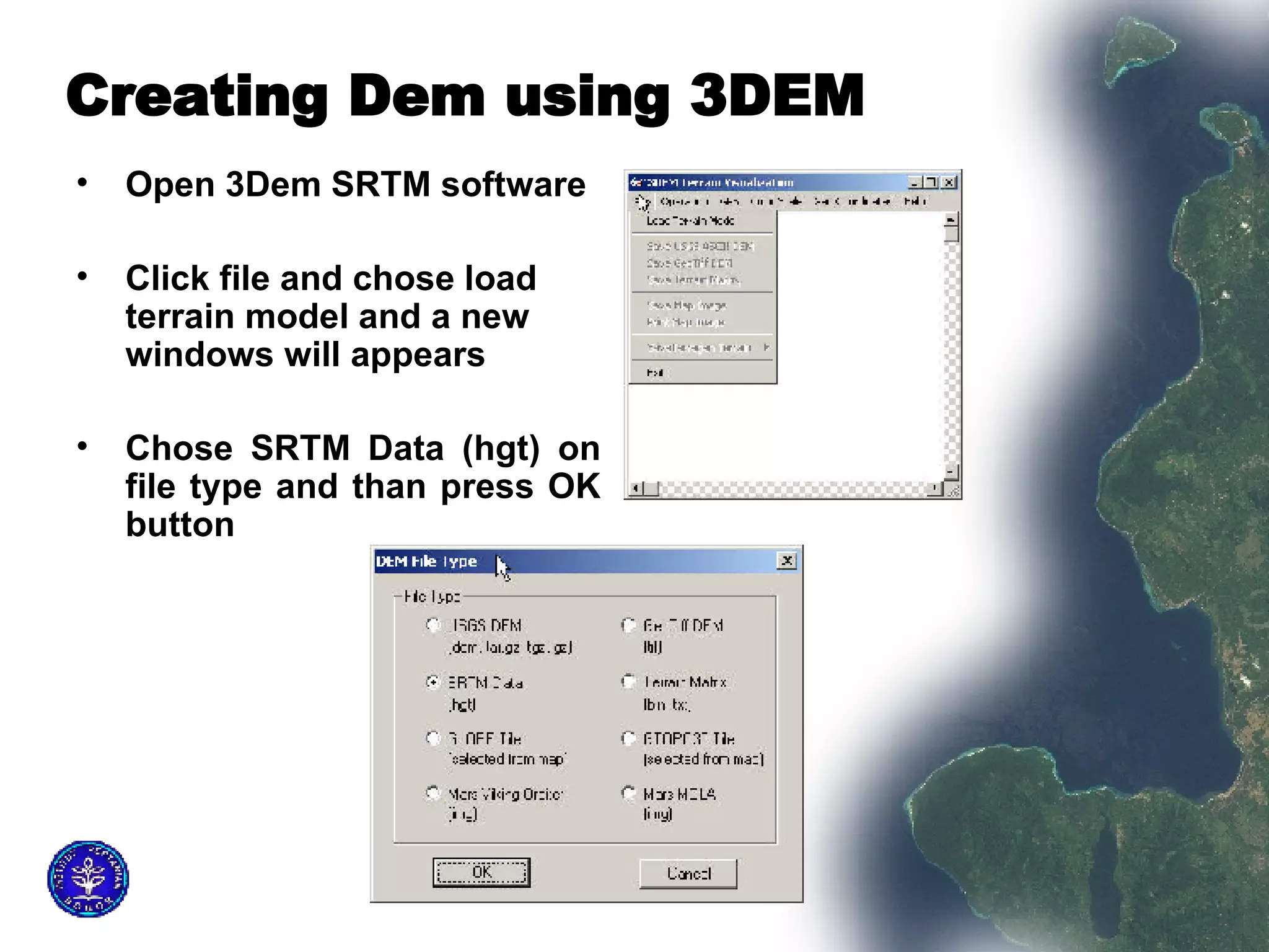 Creating Dem using 3DEM  Open 3Dem SRTM software Click file and chose load terrain model and a new windows will appears Chose SRTM Data (hgt) on file type and than press OK button  