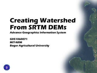 Creating Watershed  From SRTM DEMs   Advance Geographics Information System G051060071 MIT-NRM Bogor Agricultural University 