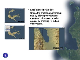 Load the filled HGT tiles.  Chose the smaller area from hgt files by clicking on operation menu and click select smaller area or by pressing F8 button on keyboard. 