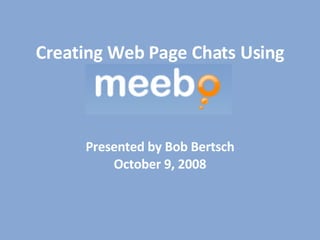 Creating Web Page Chats Using Presented by Bob Bertsch October 9, 2008 