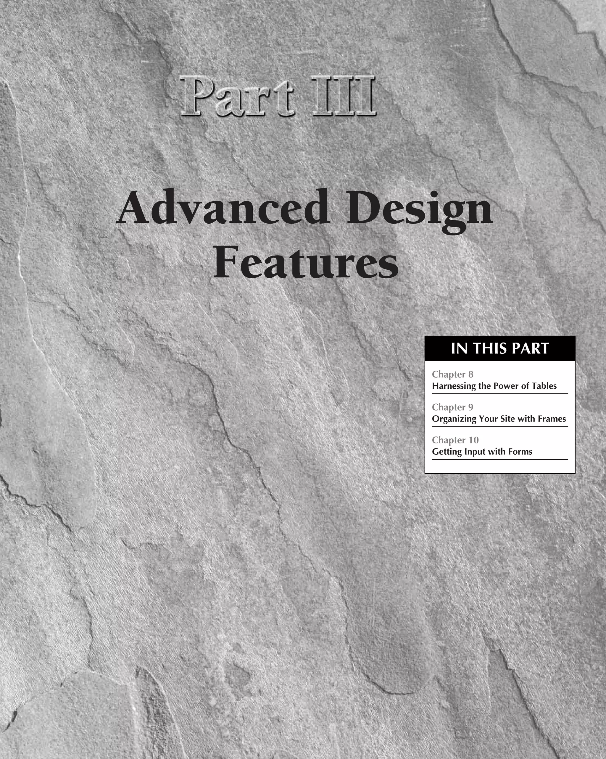 Advanced Design
   Features
                IN THIS PART
            Chapter 8
            Harnessing the Power of Tables

            Chapter 9
            Organizing Your Site with Frames

            Chapter 10
            Getting Input with Forms
 