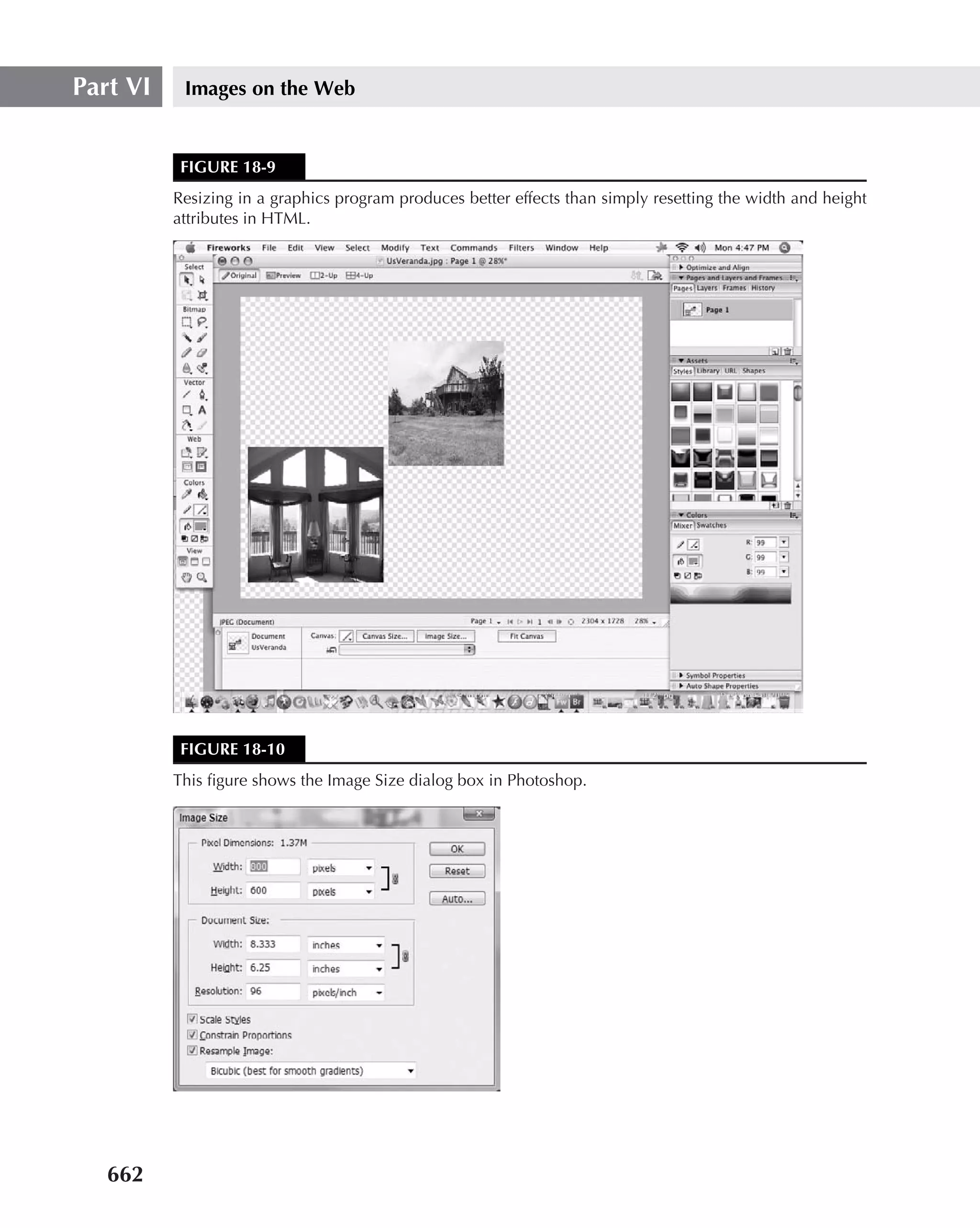 Part VI    Images on the Web


           FIGURE 18-9
          Resizing in a graphics program produces better effects than simply resetting the width and height
          attributes in HTML.




           FIGURE 18-10
          This ﬁgure shows the Image Size dialog box in Photoshop.




   662
 
