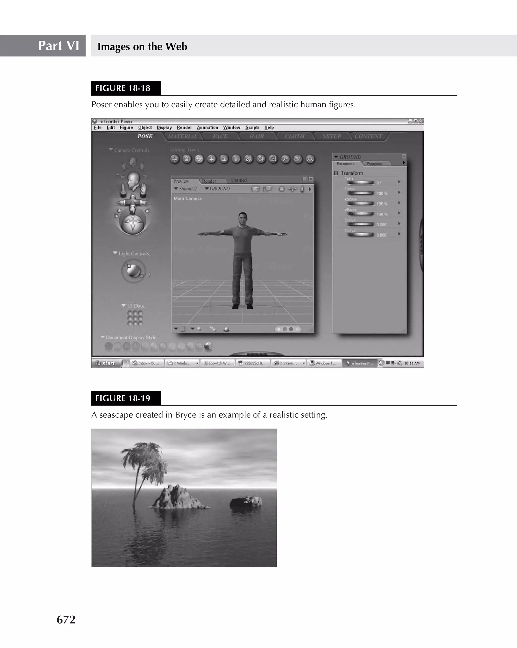 Part VI    Images on the Web


           FIGURE 18-18
          Poser enables you to easily create detailed and realistic human ﬁgures.




           FIGURE 18-19
          A seascape created in Bryce is an example of a realistic setting.




   672
 