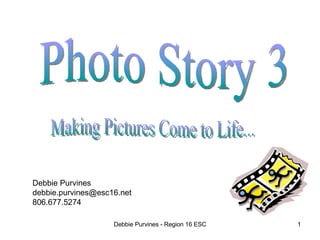 Debbie Purvines - Region 16 ESC Photo Story 3 Making Pictures Come to Life... Debbie Purvines [email_address] 806.677.5274 