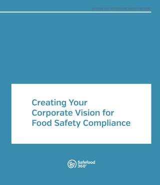 Creating Your
Corporate Vision for
Food Safety Compliance
SAFEFOOD 360° PROFESSIONAL WHITEPAPER SERIES
 