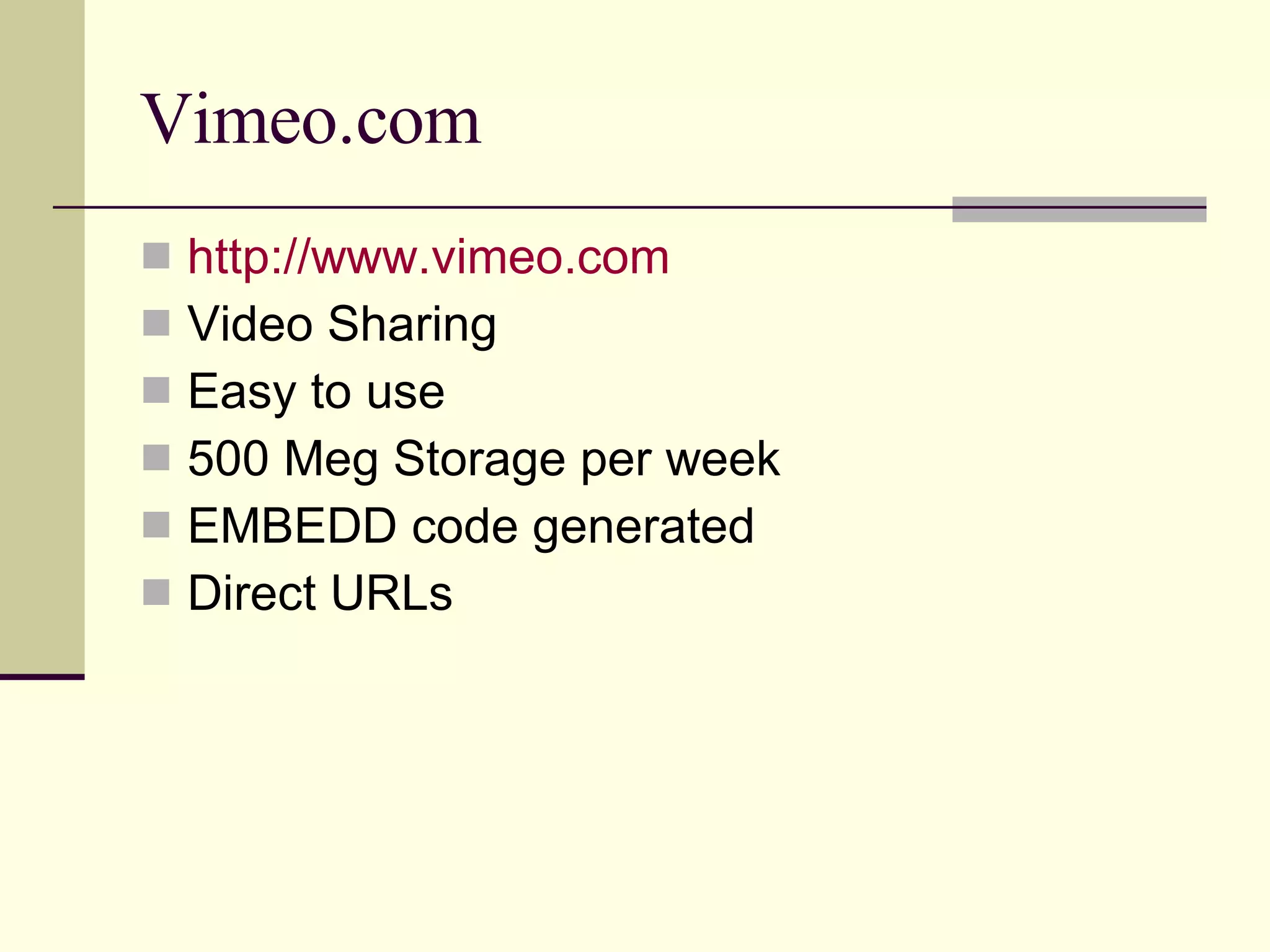 Vimeo.com http://www.vimeo.com Video Sharing Easy to use 500 Meg Storage per week EMBEDD code generated Direct URLs 