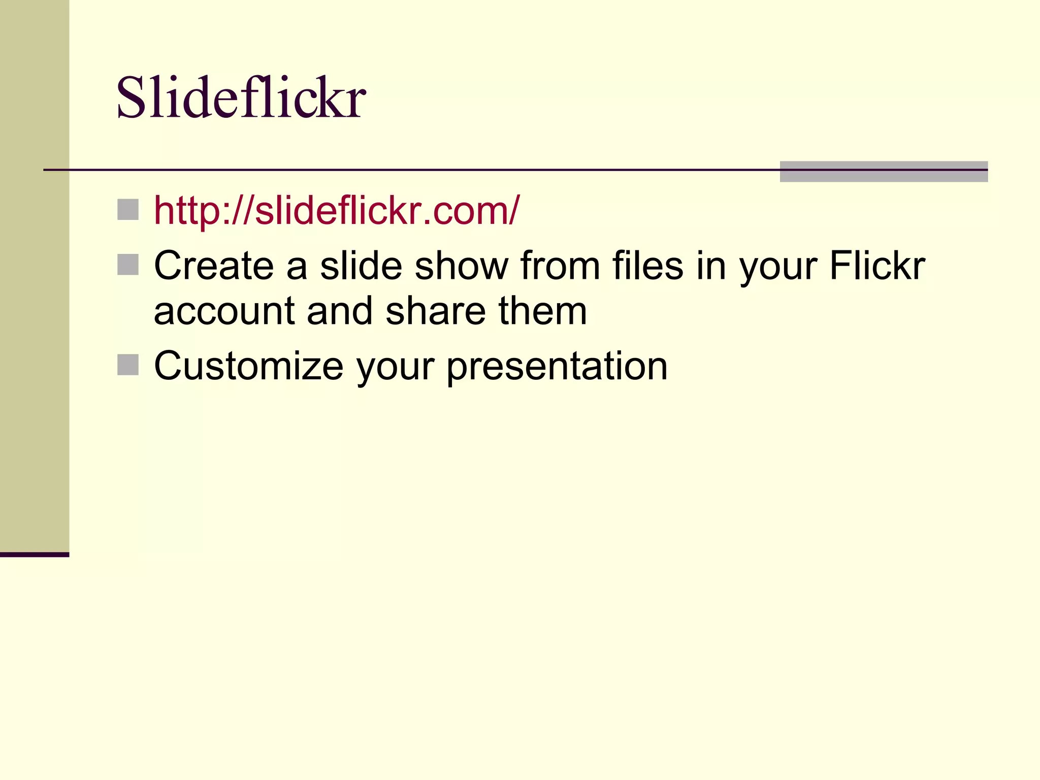 Slideflickr http://slideflickr.com/ Create a slide show from files in your Flickr account and share them Customize your presentation 