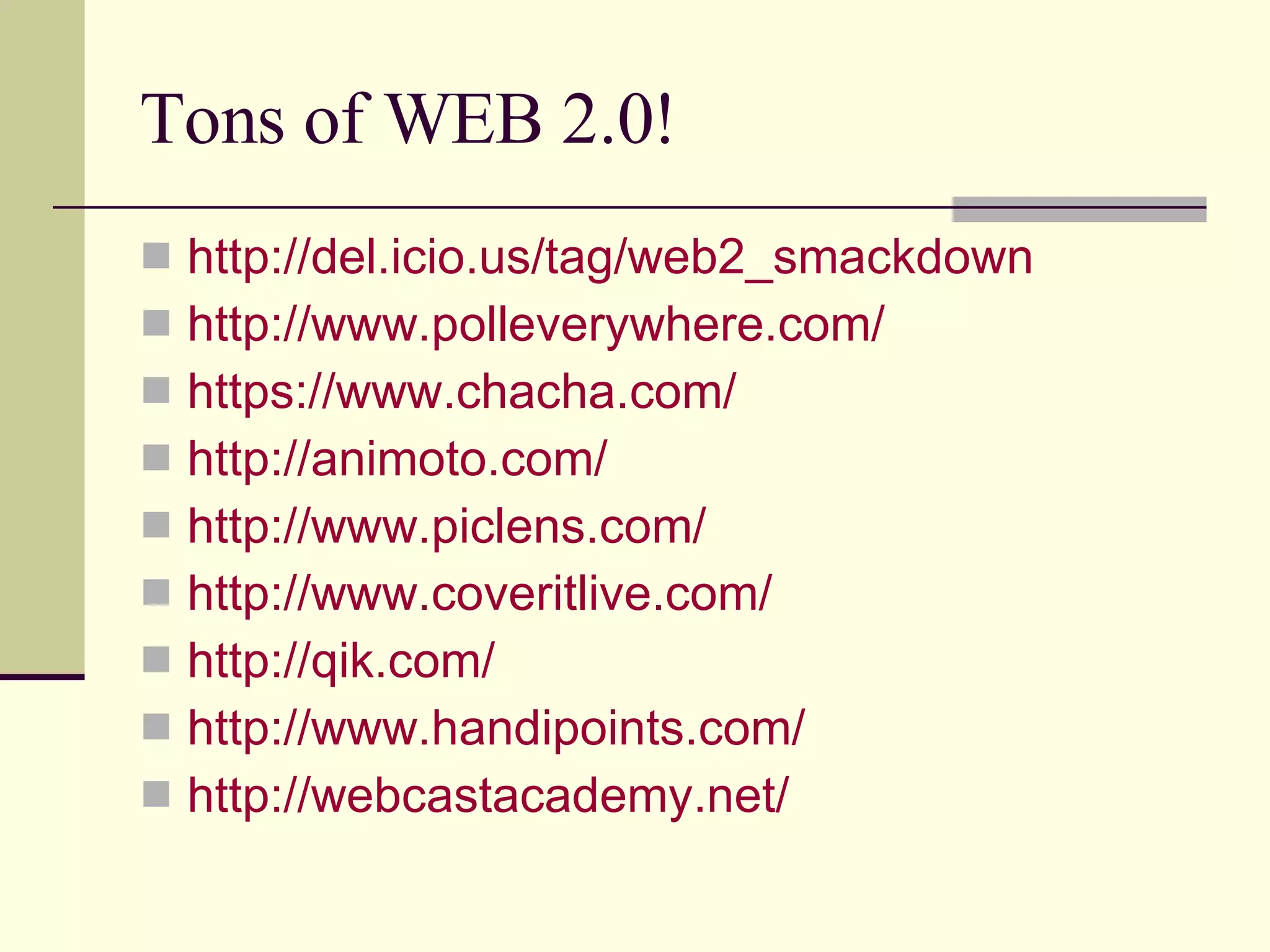 Tons of WEB 2.0! http://del.icio.us/tag/web2_smackdown http://www.polleverywhere.com/ https://www.chacha.com/ http://animoto.com/ http://www.piclens.com/ http://www.coveritlive.com/ http://qik.com/ http://www.handipoints.com/ http://webcastacademy.net/   