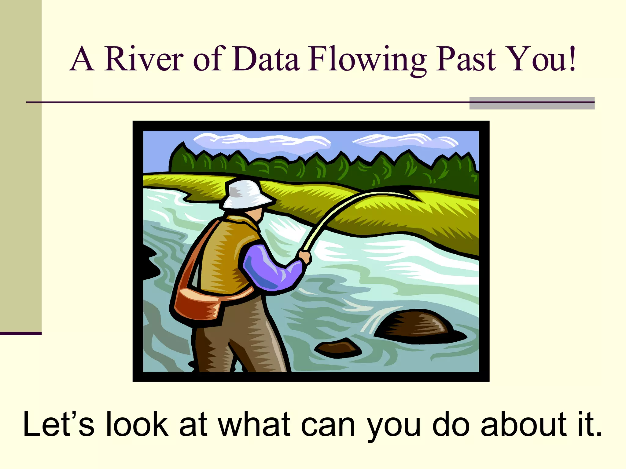 A River of Data Flowing Past You! Let’s look at what can you do about it. 