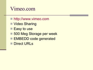 Vimeo.com http://www.vimeo.com Video Sharing Easy to use 500 Meg Storage per week EMBEDD code generated Direct URLs 