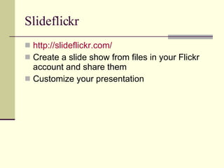 Slideflickr http://slideflickr.com/ Create a slide show from files in your Flickr account and share them Customize your presentation 