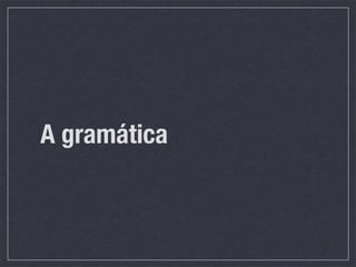 A gramática
 