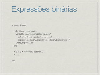 Expressões binárias
grammar Mirror


  rule binary_expression
      variable:unary_expression spaces?
        selector:binary_selector spaces?
        expression:binary_expression <BinaryExpression> /
      unary_expression
  end


  # 2 + 3 * (account balance).
  # ...


end
 