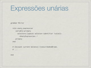 Expressões unárias
grammar Mirror


  rule unary_expression
        variable:primary
          selectors:(spaces selector:identifier !colon)+
            <UnaryExpression> /
        primary
  end


  # (Account current balance) transcribeAndBreak.
  # ...


end
 