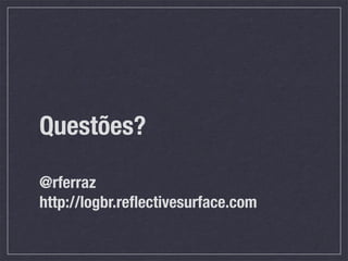 Questões?

@rferraz
http://logbr.reﬂectivesurface.com
 