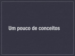 Um pouco de conceitos
 